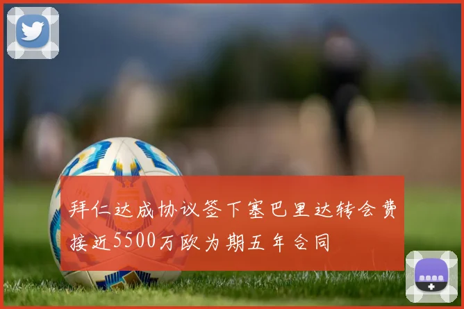 拜仁达成协议签下塞巴里达转会费接近5500万欧为期五年合同