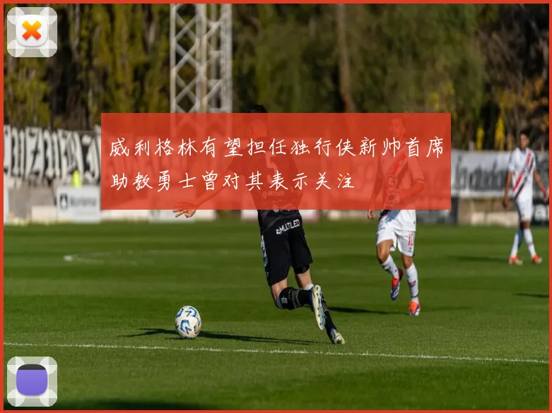 威利格林有望担任独行侠新帅首席助教勇士曾对其表示关注