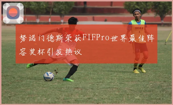 努诺门德斯荣获FIFPro世界最佳阵容奖杯引发热议