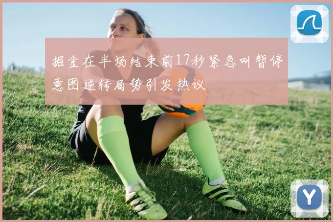 掘金在半场结束前17秒紧急叫暂停意图逆转局势引发热议