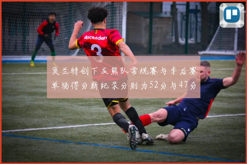 莫兰特创下灰熊队常规赛与季后赛单场得分新纪录分别为52分与47分