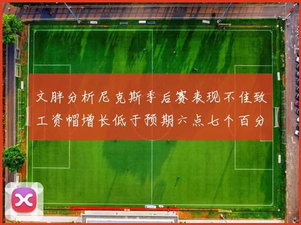 文胖分析尼克斯季后赛表现不佳致工资帽增长低于预期六点七个百分点