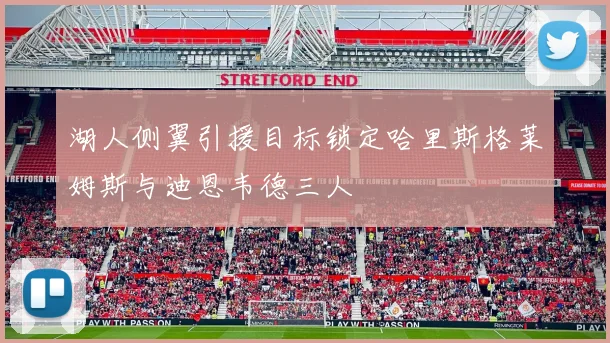 湖人侧翼引援目标锁定哈里斯格莱姆斯与迪恩韦德三人