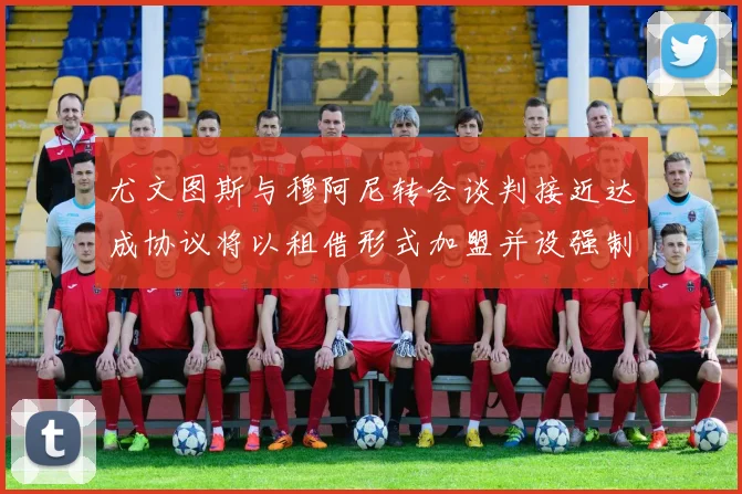 尤文图斯与穆阿尼转会谈判接近达成协议将以租借形式加盟并设强制买断条款