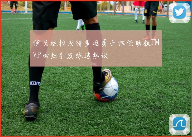 伊戈达拉或将重返勇士担任助教FMVP回归引发球迷热议