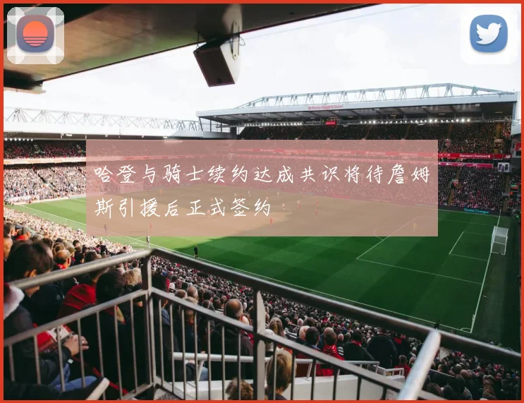 哈登与骑士续约达成共识将待詹姆斯引援后正式签约