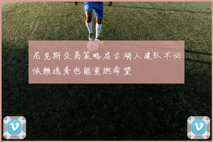 尼克斯交易策略启示湖人建队不必依赖选秀也能重燃希望