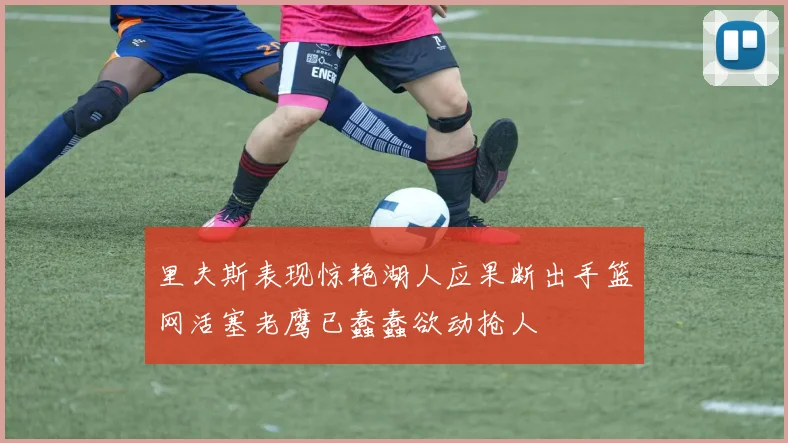 里夫斯表现惊艳湖人应果断出手篮网活塞老鹰已蠢蠢欲动抢人