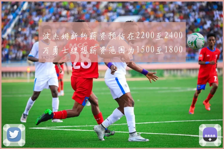 波杰姆新约薪资预估在2200至2400万勇士理想薪资范围为1500至1800万
