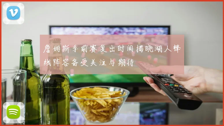 詹姆斯季前赛复出时间揭晓湖人锋线阵容备受关注与期待